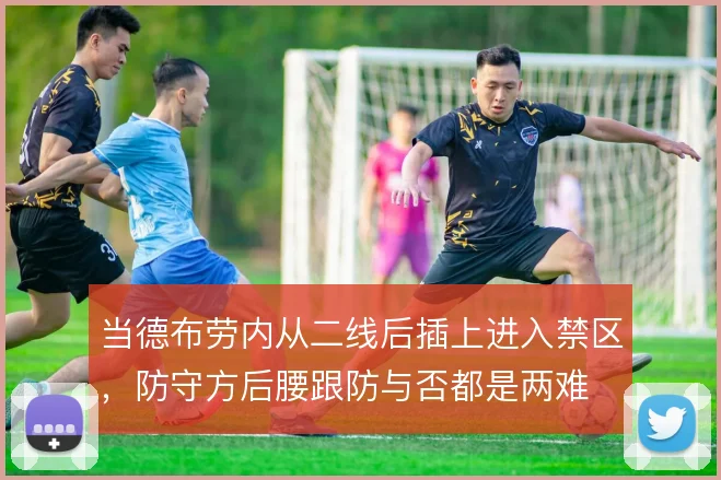 当德布劳内从二线后插上进入禁区，防守方后腰跟防与否都是两难