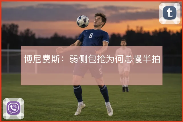博尼费斯：弱侧包抢为何总慢半拍