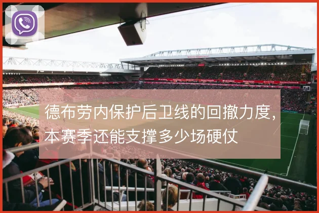 德布劳内保护后卫线的回撤力度，本赛季还能支撑多少场硬仗