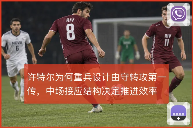 许特尔为何重兵设计由守转攻第一传，中场接应结构决定推进效率