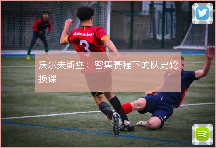 沃尔夫斯堡：密集赛程下的队史轮换课