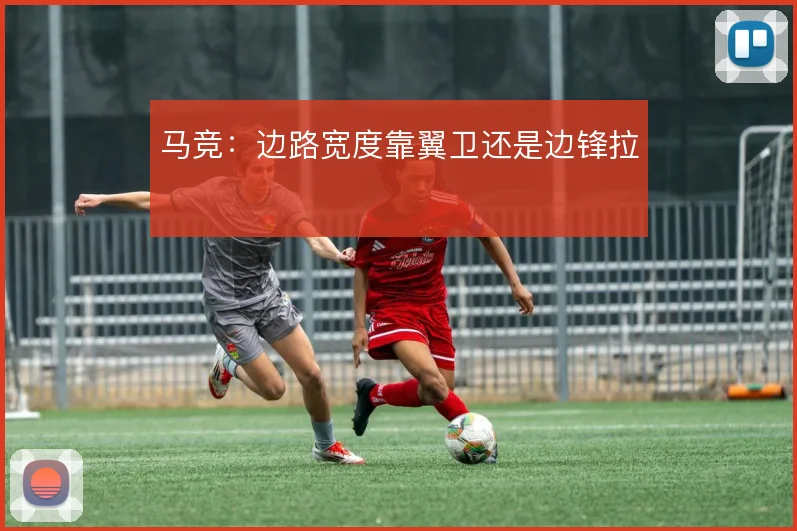 马竞：边路宽度靠翼卫还是边锋拉