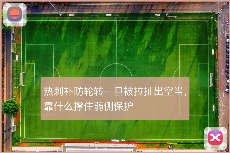 热刺补防轮转一旦被拉扯出空当,靠什么撑住弱侧保护