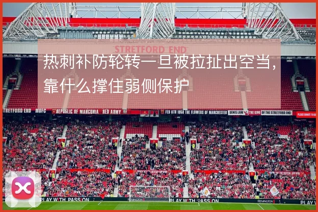热刺补防轮转一旦被拉扯出空当，靠什么撑住弱侧保护