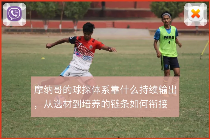摩纳哥的球探体系靠什么持续输出，从选材到培养的链条如何衔接