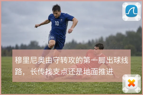 穆里尼奥由守转攻的第一脚出球线路,长传找支点还是地面推进