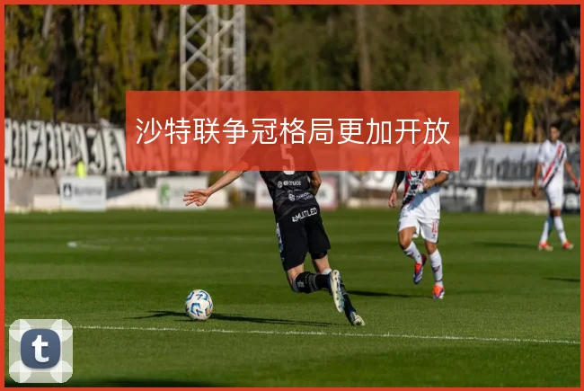 沙特联争冠格局更加开放